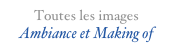 Toutes les images Ambiance et Making of